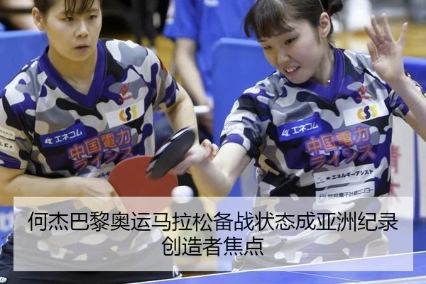 何杰巴黎奥运马拉松备战状态成亚洲纪录创造者焦点