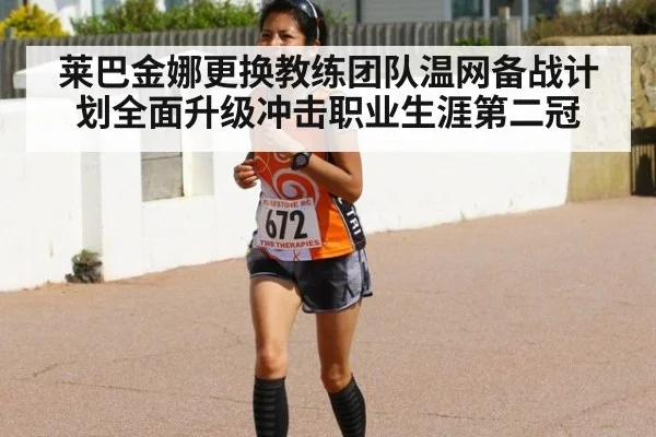莱巴金娜更换教练团队温网备战计划全面升级冲击职业生涯第二冠