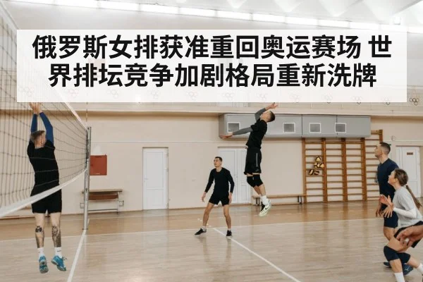 俄罗斯女排获准重回奥运赛场 世界排坛竞争加剧格局重新洗牌